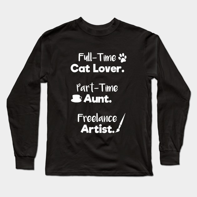 Full Time Cat Lover. Part Time Aunt. Freelance Artist. | White Font | Quote Long Sleeve T-Shirt by Wintre2